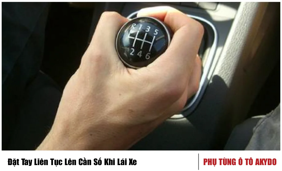 Đặt Tay Liên Tục Lên Cần Số Khi Lái Xe